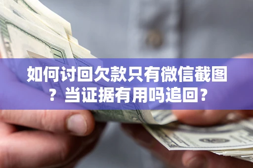 济南如何讨回欠款只有微信截图？当证据有用吗追回？