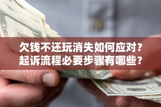 济南欠钱不还玩消失如何应对？起诉流程必要步骤有哪些？