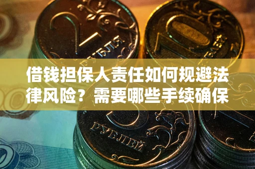 济南借钱担保人责任如何规避法律风险？需要哪些手续确保安全？