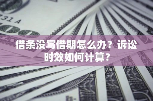 济南借条没写借期怎么办？诉讼时效如何计算？