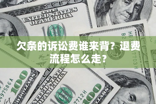 济南欠条的诉讼费谁来背？退费流程怎么走？