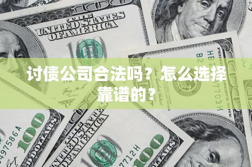 济南讨债公司合法吗？怎么选择靠谱的？