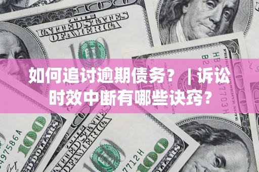 济南如何追讨逾期债务？ | 诉讼时效中断有哪些诀窍？