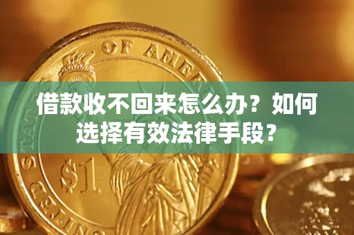 济南借款收不回来怎么办？如何选择有效法律手段？