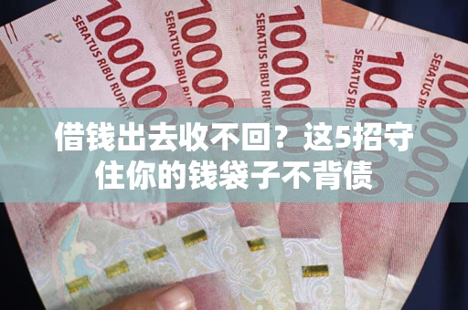 济南借钱出去收不回？这5招守住你的钱袋子不背债