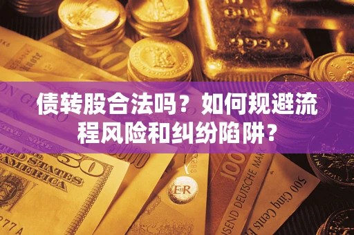 济南债转股合法吗？如何规避流程风险和纠纷陷阱？