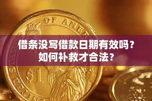 济南借条没写借款日期有效吗？如何补救才合法？