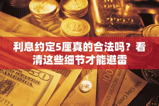 济南利息约定5厘真的合法吗？看清这些细节才能避雷