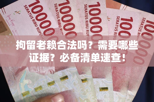 济南拘留老赖合法吗？需要哪些证据？必备清单速查！