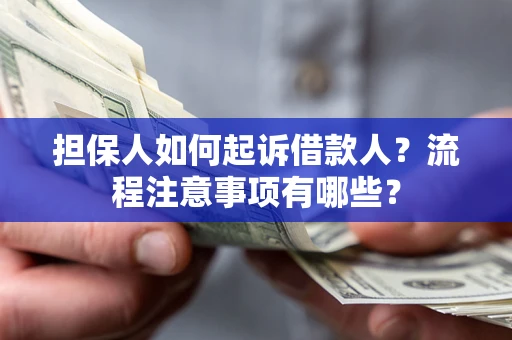 济南担保人如何起诉借款人？流程注意事项有哪些？