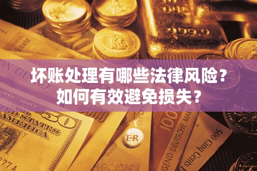 济南坏账处理有哪些法律风险？如何有效避免损失？