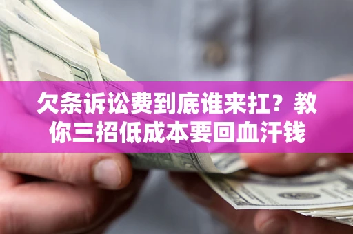 济南欠条诉讼费到底谁来扛？教你三招低成本要回血汗钱