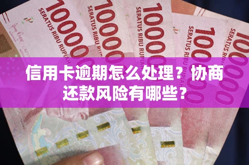 济南信用卡逾期怎么处理？协商还款风险有哪些？